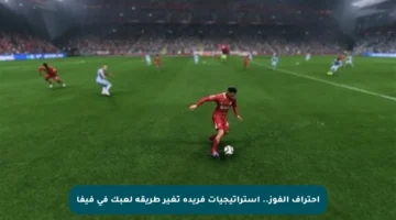 احتراف الفوز.. استراتيجيات فريدة تغير طريقة لعبك في فيفا